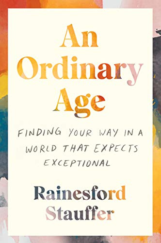 An Ordinary Age: Finding Your Way in a World That Expects Exceptional | Rainesford Stauffer