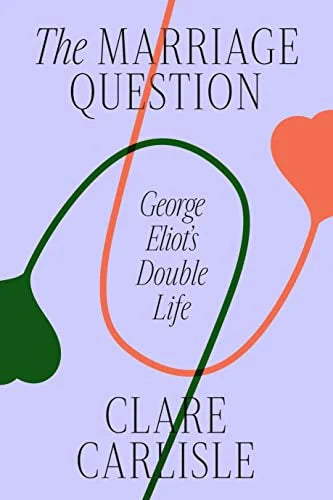 The Marriage Question: George Eliot's Double Life | Clare Carlisle