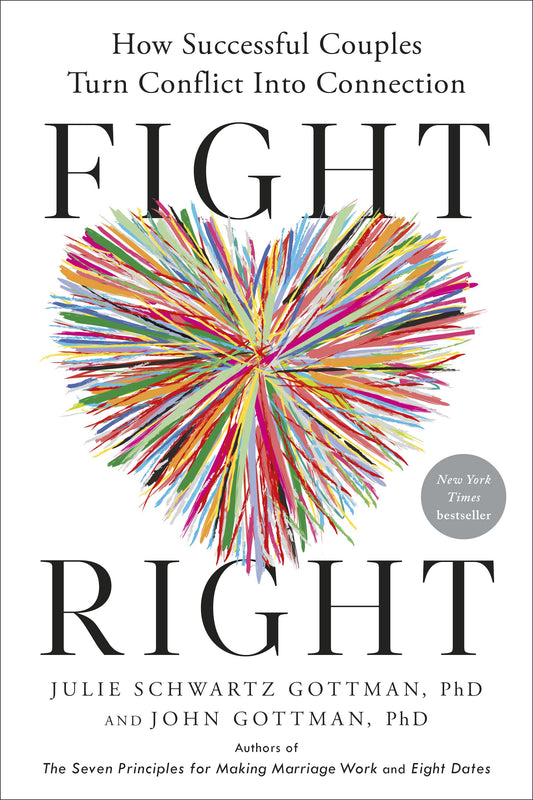 Fight Right: How Successful Couples Turn Conflict Into Connection |Julie Schwartz Gottman, PhD, John Gottman, PhD