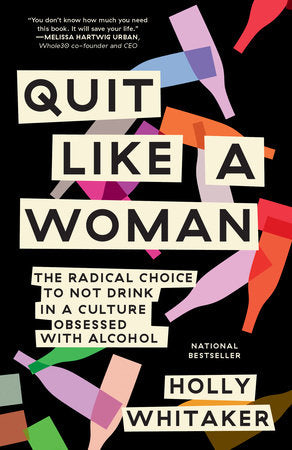 Quit Like a Woman The Radical Choice to Not Drink in a Culture Obsessed with Alcohol | Holly Whitaker