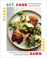 Ready, Set, Cook: How to Make Good Food with What's on Hand | Dawn Perry